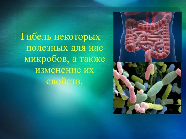 Гибель некоторых полезных для нас микробов, а также изменение их свойств.