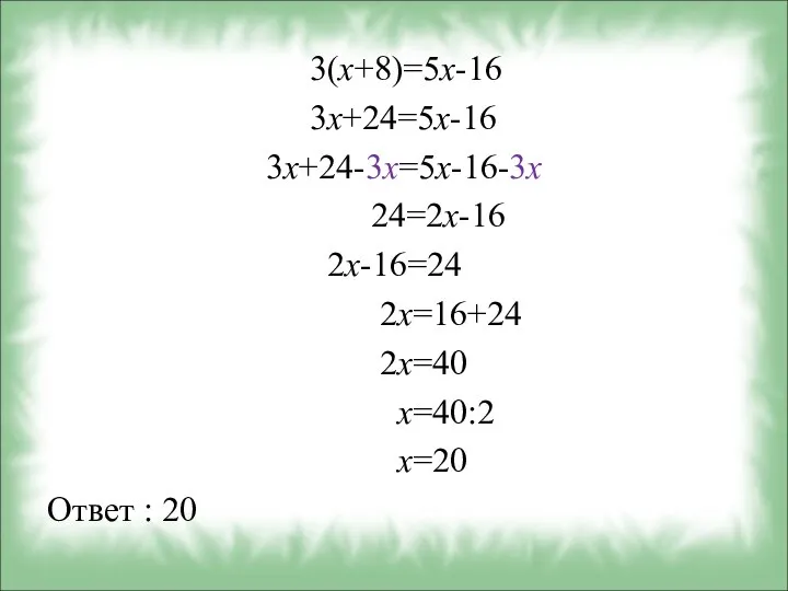 3(х+8)=5х-16 3х+24=5х-16 3х+24-3х=5х-16-3х 24=2х-16 2х-16=24 2х=16+24 2х=40 х=40:2 х=20 Ответ : 20