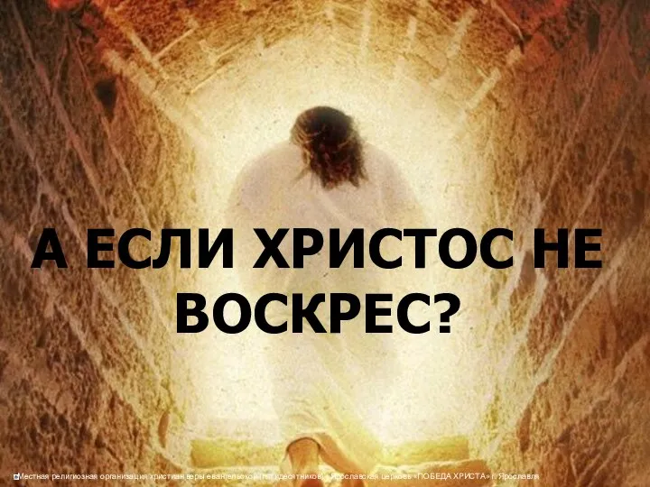 А ЕСЛИ ХРИСТОС НЕ ВОСКРЕС?