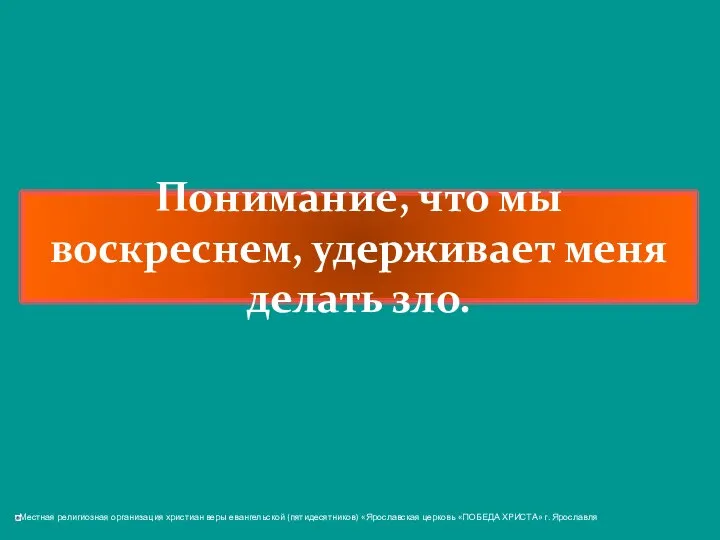 Понимание, что мы воскреснем, удерживает меня делать зло.