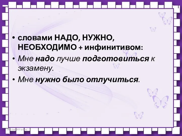 словами НАДО, НУЖНО, НЕОБХОДИМО + инфинитивом: Мне надо лучше подготовиться к экзамену. Мне нужно было отлучиться.