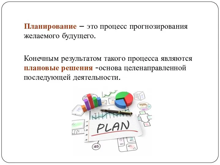 Планирование – это процесс прогнозирования желаемого будущего. Конечным результатом такого процесса