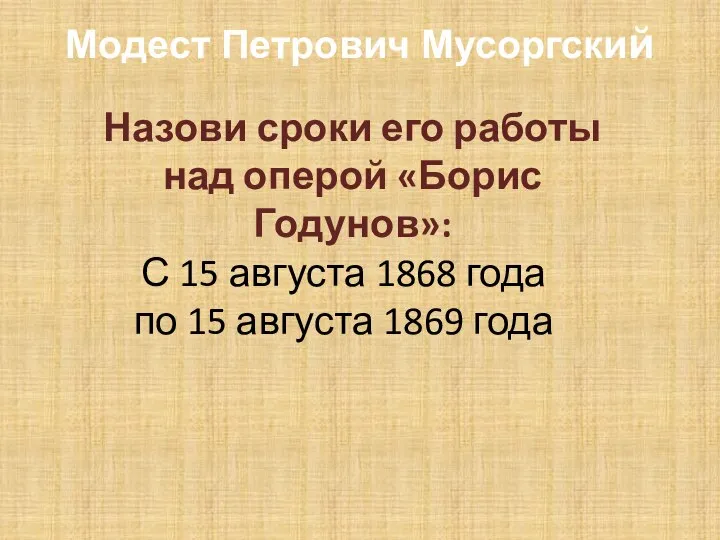 Модест Петрович Мусоргский Назови сроки его работы над оперой «Борис Годунов»: