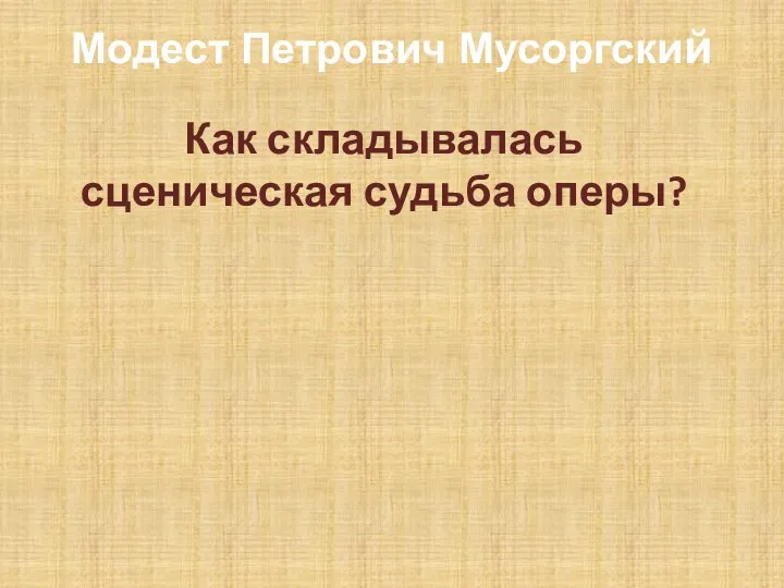 Модест Петрович Мусоргский Как складывалась сценическая судьба оперы?