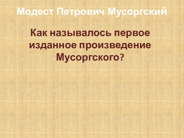 Модест Петрович Мусоргский Как называлось первое изданное произведение Мусоргского?