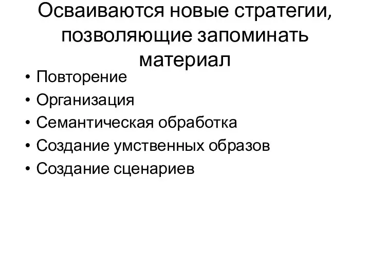 Осваиваются новые стратегии, позволяющие запоминать материал Повторение Организация Семантическая обработка Создание умственных образов Создание сценариев