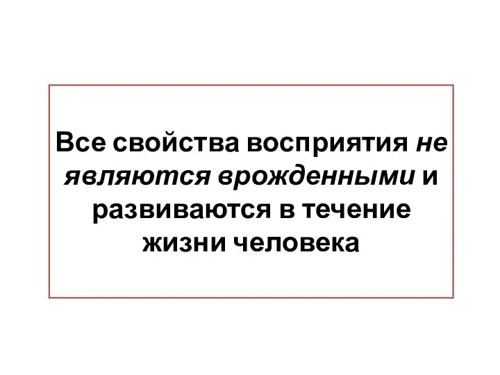 Все свойства восприятия не являются врожденными и развиваются в течение жизни человека