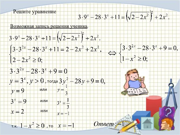 Возможная запись решения ученика. Решите уравнение , тогда или или или т.к. , то