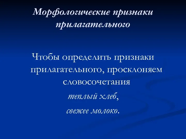 Морфологические признаки прилагательного Чтобы определить признаки прилагательного, просклоняем словосочетания теплый хлеб, свежее молоко.