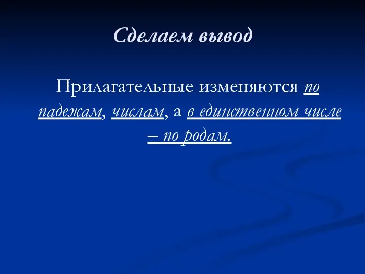 Сделаем вывод Прилагательные изменяются по падежам, числам, а в единственном числе – по родам.