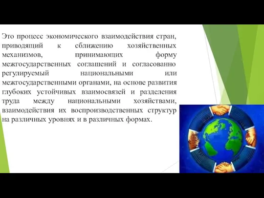 Это процесс экономического взаимодействия стран, приводящий к сближению хозяйственных механизмов, принимающих