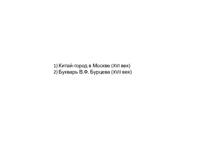 1) Китай-город в Москве (XVI век) 2) Букварь В.Ф. Бурцева (XVII век)