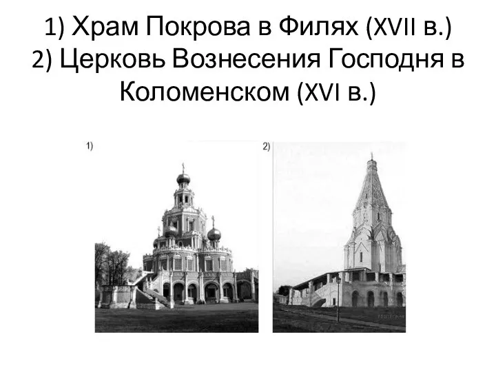 1) Храм Покрова в Филях (XVII в.) 2) Церковь Вознесения Господня в Коломенском (XVI в.)