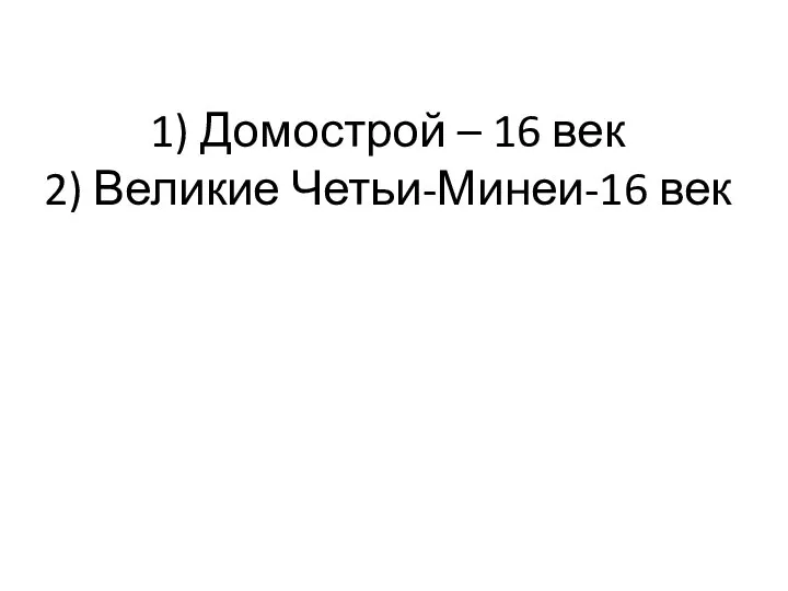 1) Домострой – 16 век 2) Великие Четьи-Минеи-16 век