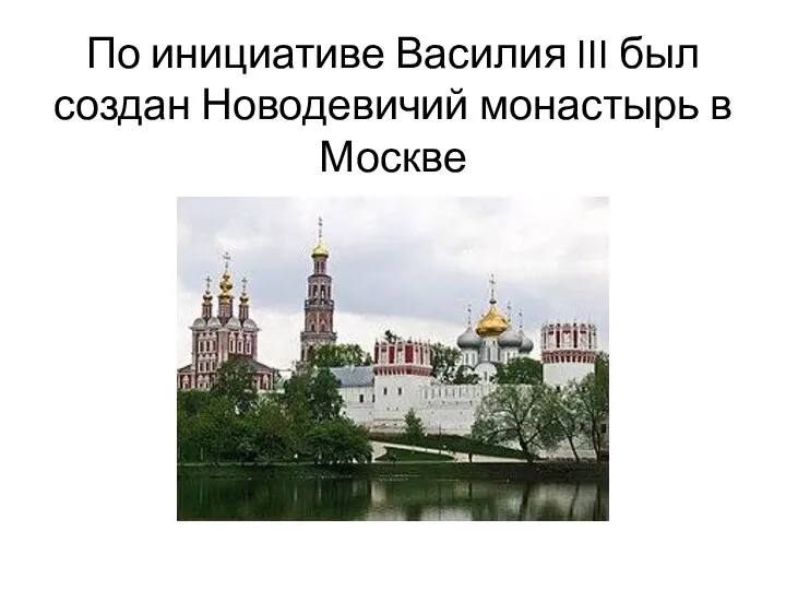 По инициативе Василия III был создан Новодевичий монастырь в Москве