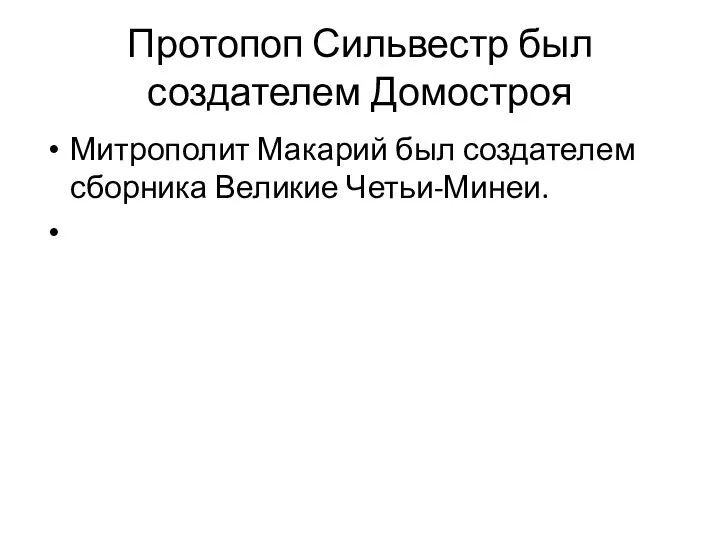 Протопоп Сильвестр был создателем Домостроя Митрополит Макарий был создателем сборника Великие Четьи-Минеи.