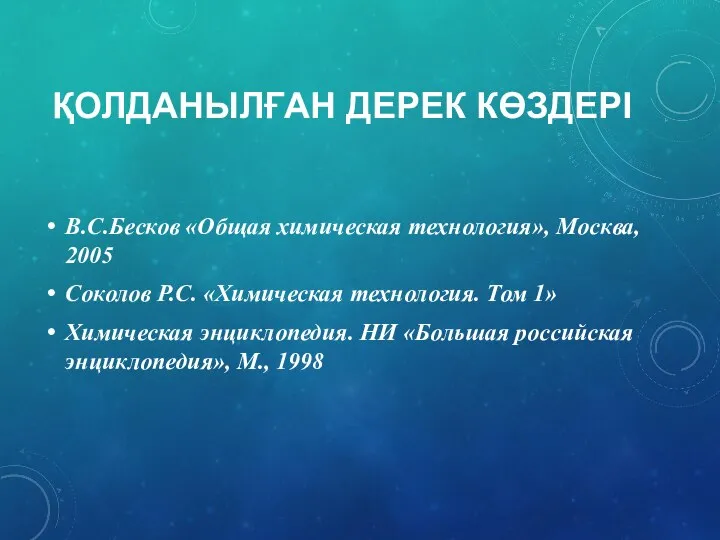 ҚОЛДАНЫЛҒАН ДЕРЕК КӨЗДЕРІ В.С.Бесков «Общая химическая технология», Москва, 2005 Соколов Р.С.