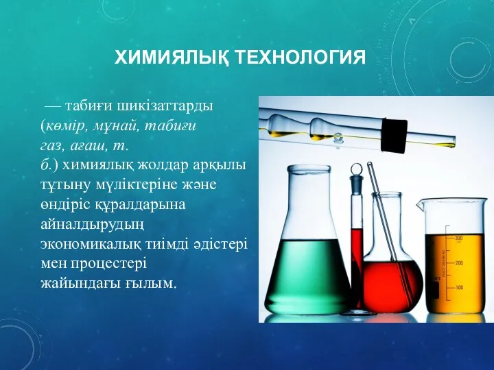 ХИМИЯЛЫҚ ТЕХНОЛОГИЯ — табиғи шикізаттарды (көмір, мұнай, табиғи газ, ағаш, т.б.)