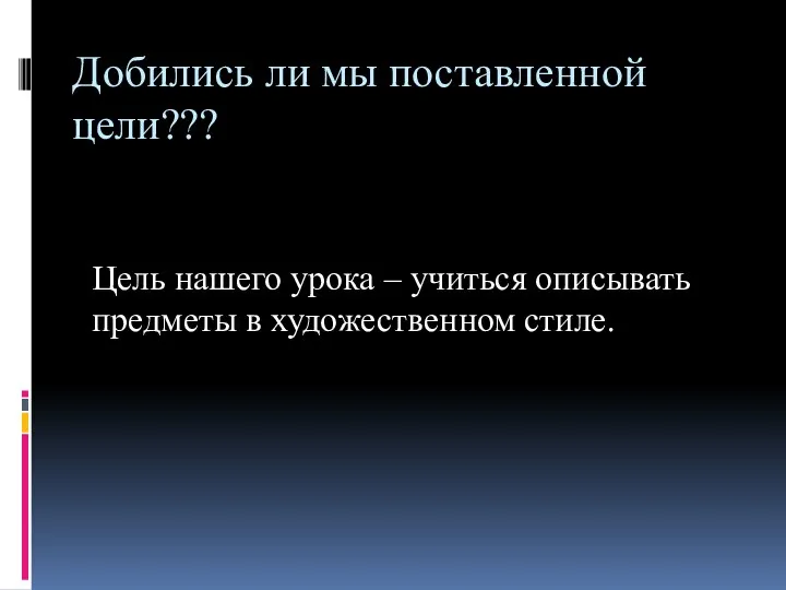 Добились ли мы поставленной цели??? Цель нашего урока – учиться описывать предметы в художественном стиле.