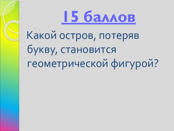 15 баллов Какой остров, потеряв букву, становится геометрической фигурой?