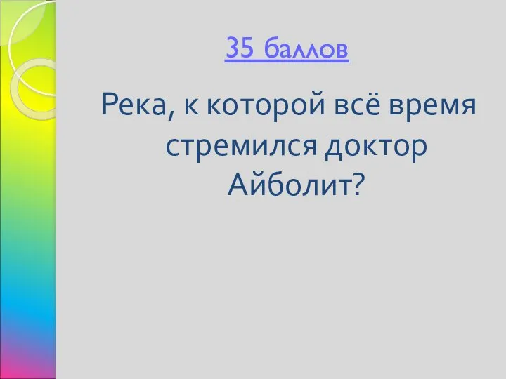 35 баллов Река, к которой всё время стремился доктор Айболит?