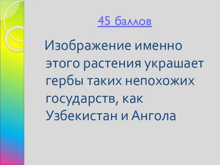 45 баллов Изображение именно этого растения украшает гербы таких непохожих государств, как Узбекистан и Ангола