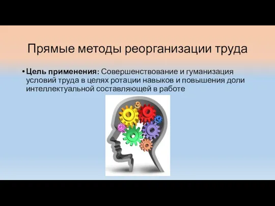 Прямые методы реорганизации труда Цель применения: Совершенствование и гуманизация условий труда