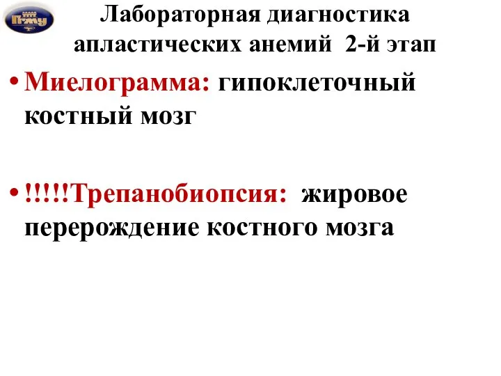 Лабораторная диагностика апластических анемий 2-й этап Миелограмма: гипоклеточный костный мозг !!!!!Трепанобиопсия: жировое перерождение костного мозга