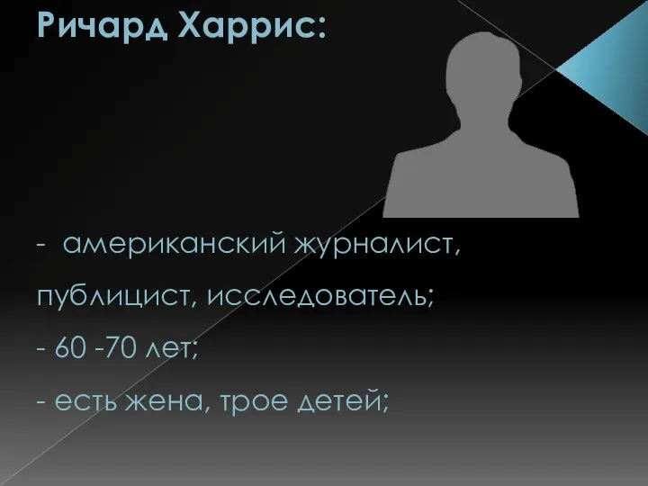 Ричард Харрис: - американский журналист, публицист, исследователь; - 60 -70 лет; - есть жена, трое детей;