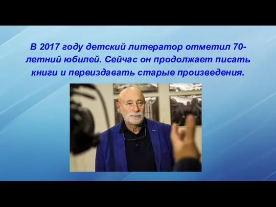 В 2017 году детский литератор отметил 70-летний юбилей. Сейчас он продолжает