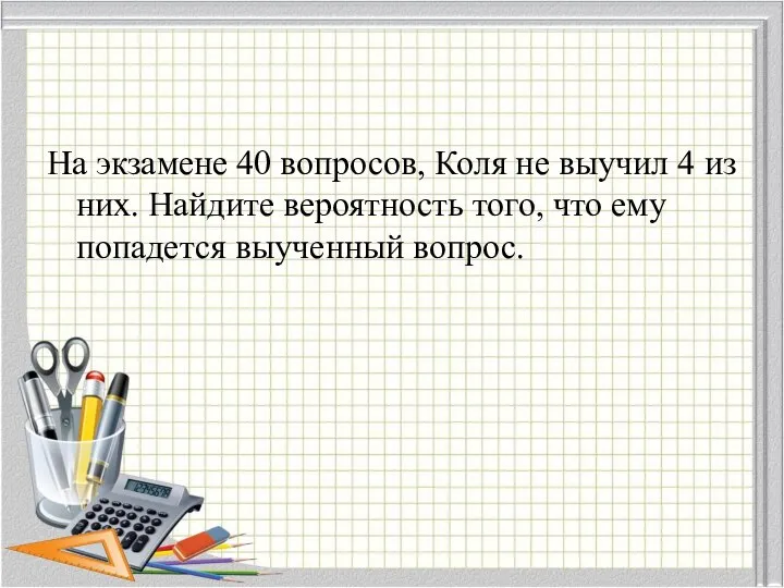 На экзамене 40 вопросов, Коля не выучил 4 из них. Найдите