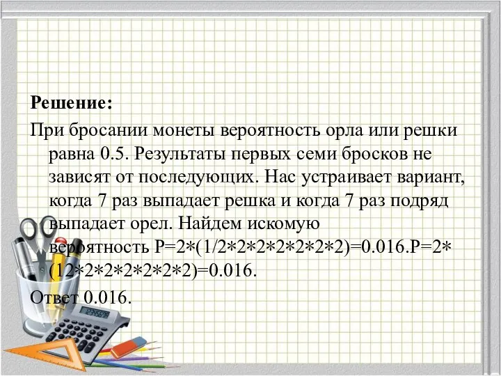 Решение: При бросании монеты вероятность орла или решки равна 0.5. Результаты