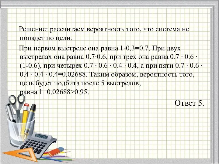 Решение: рассчитаем вероятность того, что система не попадет по цели. При