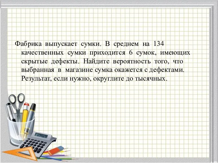 Фабрика выпускает сумки. В среднем на 134 качественных сумки приходится 6