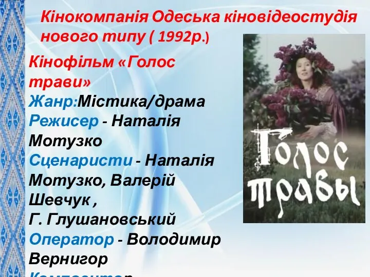 Кінокомпанія Одеська кіновідеостудія нового типу ( 1992р.) Кінофільм «Голос трави» Жанр:Містика/драма