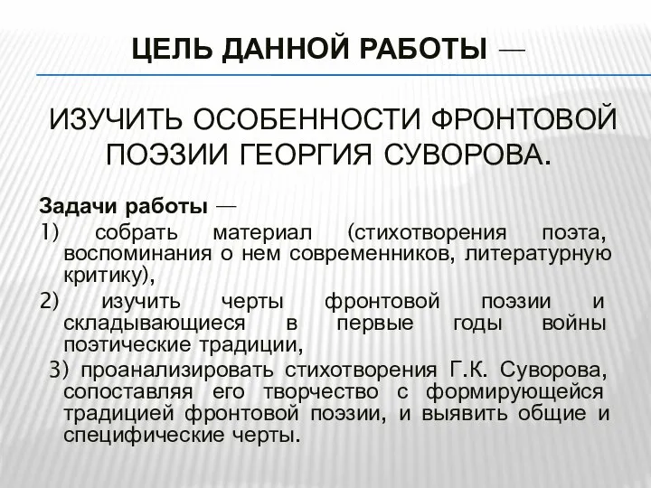 ЦЕЛЬ ДАННОЙ РАБОТЫ — ИЗУЧИТЬ ОСОБЕННОСТИ ФРОНТОВОЙ ПОЭЗИИ ГЕОРГИЯ СУВОРОВА. Задачи