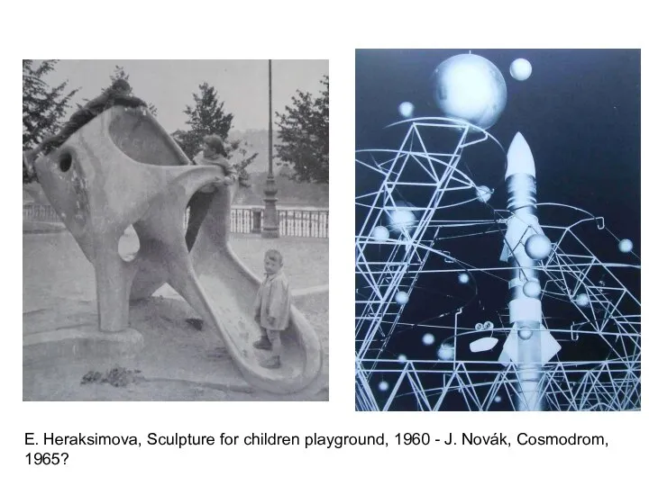 E. Heraksimova, Sculpture for children playground, 1960 - J. Novák, Cosmodrom, 1965?