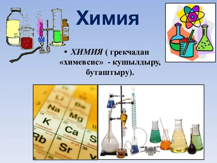 Химия ХИМИЯ ( грекчадан «химевсис» - кушылдыру, буташтыру).