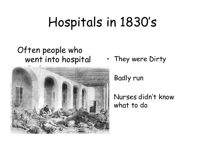 Hospitals in 1830’s Often people who went into hospital died They