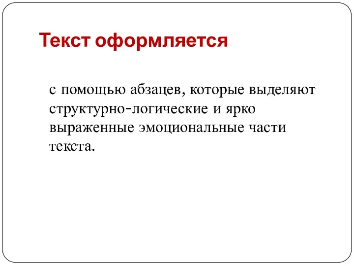 Текст оформляется с помощью абзацев, которые выделяют структурно-логические и ярко выраженные эмоциональные части текста.