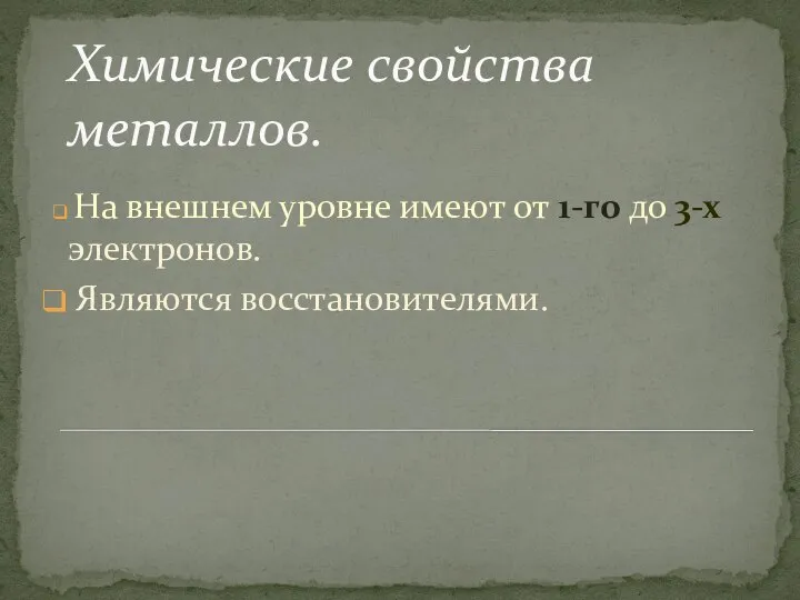 Химические свойства металлов. На внешнем уровне имеют от 1-го до 3-х электронов. Являются восстановителями.