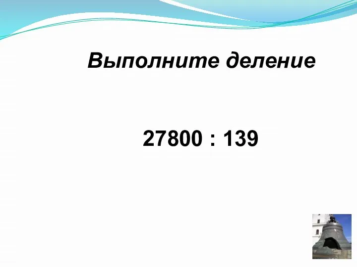 Выполните деление 27800 : 139