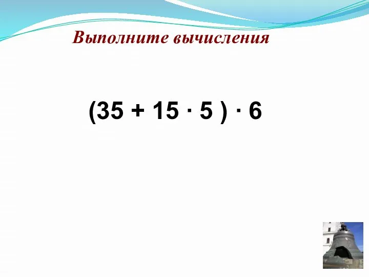 Выполните вычисления (35 + 15 ∙ 5 ) ∙ 6