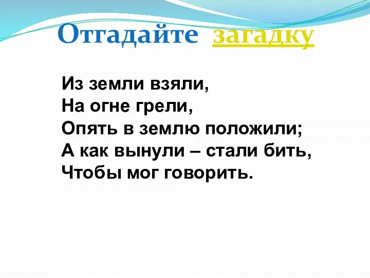 Из земли взяли, На огне грели, Опять в землю положили; А