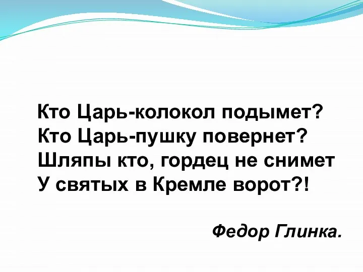 Кто Царь-колокол подымет? Кто Царь-пушку повернет? Шляпы кто, гордец не снимет