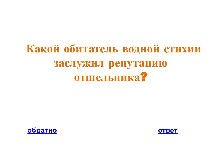 Какой обитатель водной стихии заслужил репутацию отшельника? обратно ответ