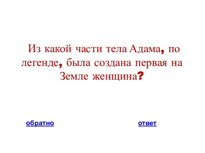 Из какой части тела Адама, по легенде, была создана первая на Земле женщина? обратно ответ