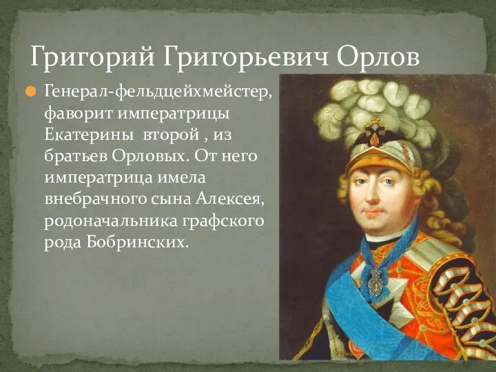 Генерал-фельдцейхмейстер, фаворит императрицы Екатерины второй , из братьев Орловых. От него