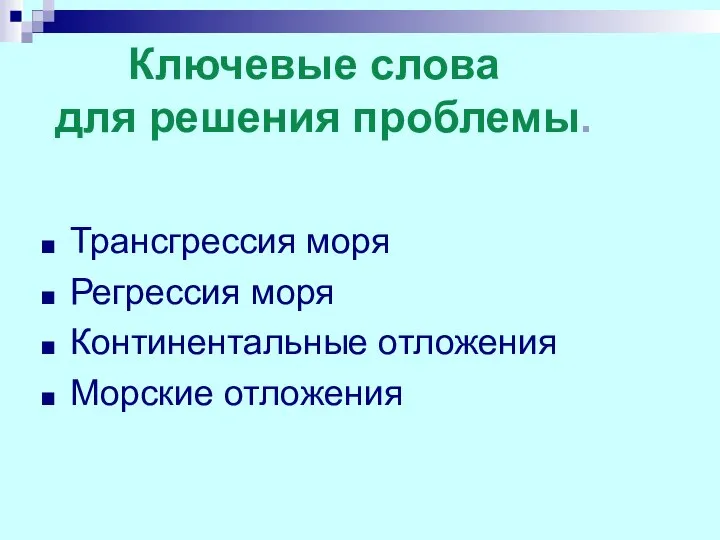 Ключевые слова для решения проблемы. Трансгрессия моря Регрессия моря Континентальные отложения Морские отложения