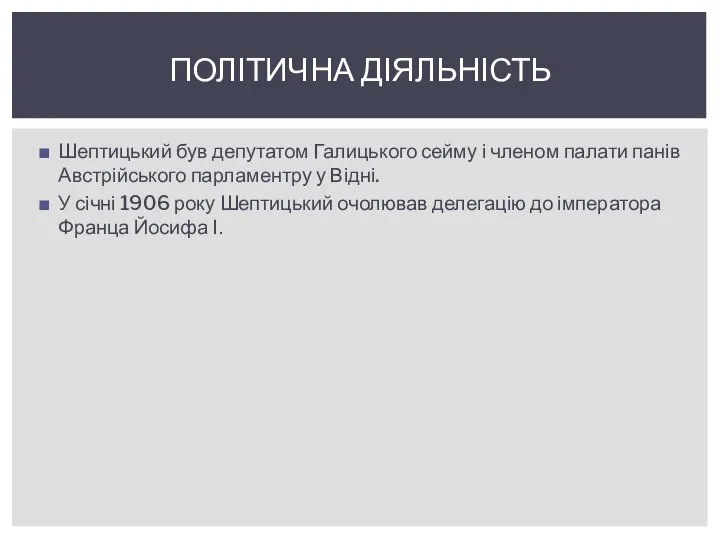 Шептицький був депутатом Галицького сейму і членом палати панів Австрійського парламентру